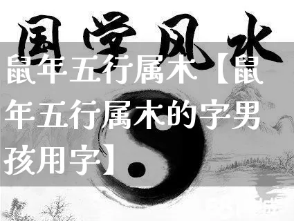 鼠年五行属木【鼠年五行属木的字男孩用字】_https://www.nbtfsb.com_国学动态_第1张