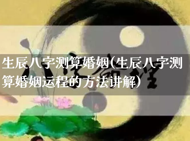 生辰八字测算婚姻(生辰八字测算婚姻运程的方法讲解)_https://www.nbtfsb.com_周公解梦_第1张