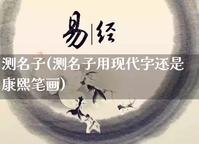 测名子(测名子用现代字还是康熙笔画)_生肖星座_第1张_易东行 测名子(测名子用现代字还是康熙笔画)_https://www.nbtfsb.com_生肖星座_第1张