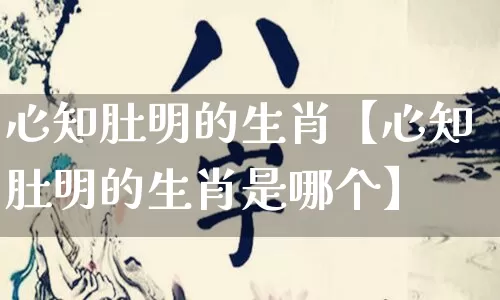 心知肚明的生肖【心知肚明的生肖是哪个】_生肖星座_第1张_易东行 心知肚明的生肖【心知肚明的生肖是哪个】_https://www.nbtfsb.com_生肖星座_第1张