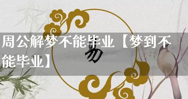周公解梦不能毕业【梦到不能毕业】_https://www.nbtfsb.com_八字算命_第1张