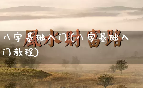 八字基础入门(八字基础入门教程)_https://www.nbtfsb.com_国学动态_第1张