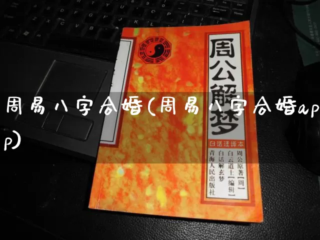周易八字合婚(周易八字合婚app)_https://www.nbtfsb.com_周公解梦_第1张