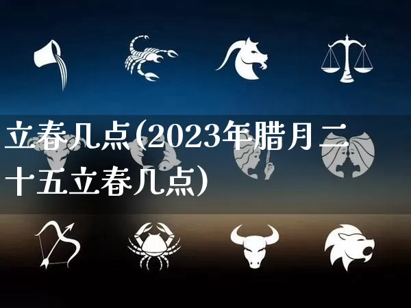 立春几点(2023年腊月二十五立春几点)_https://www.nbtfsb.com_五行风水_第1张