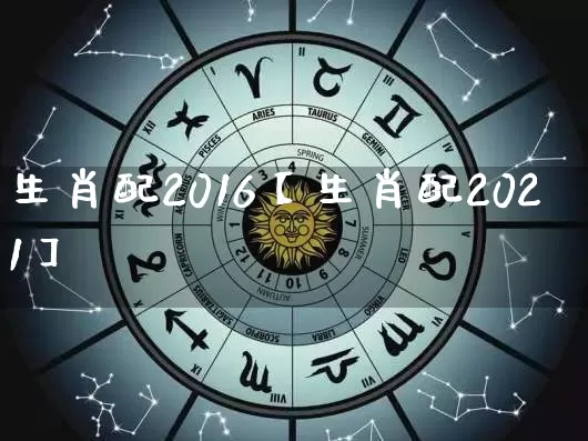 生肖配2016【生肖配2021】_https://www.nbtfsb.com_生肖星座_第1张