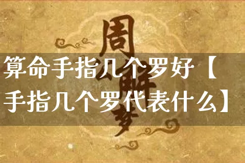 算命手指几个罗好【手指几个罗代表什么】_https://www.nbtfsb.com_道源国学_第1张