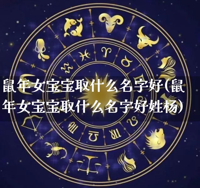 鼠年女宝宝取什么名字好(鼠年女宝宝取什么名字好姓杨)_https://www.nbtfsb.com_生肖星座_第1张