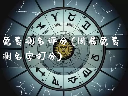 免费测名评分(周易免费测名字打分)_生肖星座_第1张_易东行 免费测名评分(周易免费测名字打分)_https://www.nbtfsb.com_生肖星座_第1张
