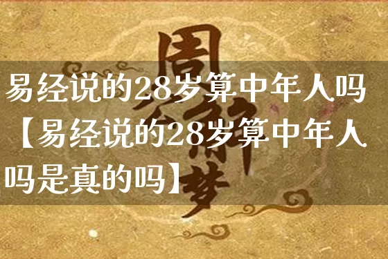 易经说的28岁算中年人吗【易经说的28岁算中年人吗是真的吗】_https://www.nbtfsb.com_五行风水_第1张