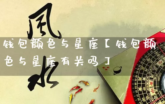 钱包颜色与星座【钱包颜色与星座有关吗】_https://www.nbtfsb.com_八字算命_第1张