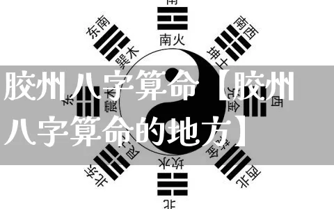 胶州八字算命【胶州八字算命的地方】_https://www.nbtfsb.com_五行风水_第1张