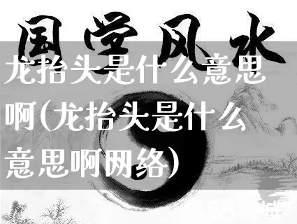 龙抬头是什么意思啊(龙抬头是什么意思啊网络)_https://www.nbtfsb.com_生肖星座_第1张