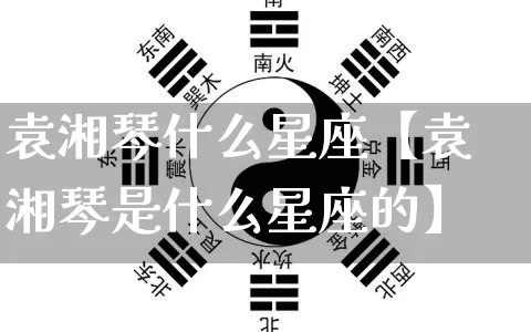 袁湘琴什么星座【袁湘琴是什么星座的】_https://www.nbtfsb.com_周公解梦_第1张