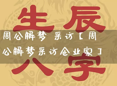 周公解梦 采访【周公解梦采访企业家】_https://www.nbtfsb.com_国学动态_第1张