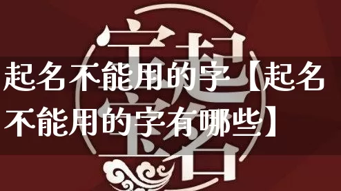 起名不能用的字【起名不能用的字有哪些】_https://www.nbtfsb.com_道源国学_第1张