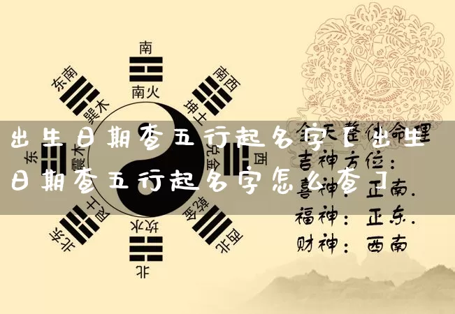 出生日期查五行起名字【出生日期查五行起名字怎么查】_https://www.nbtfsb.com_道源国学_第1张