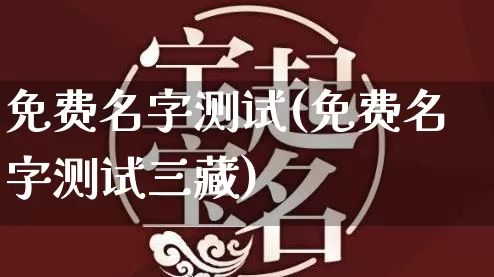 免费名字测试(免费名字测试三藏)_https://www.nbtfsb.com_周公解梦_第1张