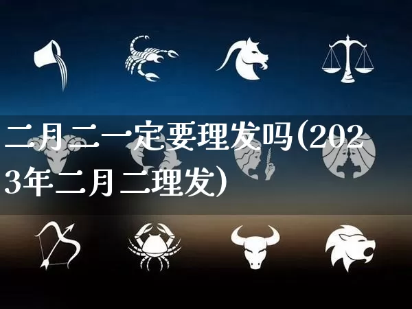 二月二一定要理发吗(2023年二月二理发)_https://www.nbtfsb.com_易经起名_第1张