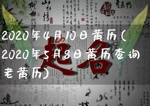 2020年4月10日黄历(2020年5月8日黄历查询老黄历)_https://www.nbtfsb.com_国学动态_第1张