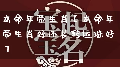 本命年带生肖【本命年带生肖好还是转运珠好】_https://www.nbtfsb.com_生肖星座_第1张