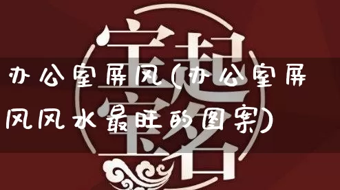办公室屏风(办公室屏风风水最旺的图案)_https://www.nbtfsb.com_易经起名_第1张