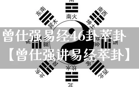 曾仕强易经46卦萃卦【曾仕强讲易经萃卦】_https://www.nbtfsb.com_道源国学_第1张