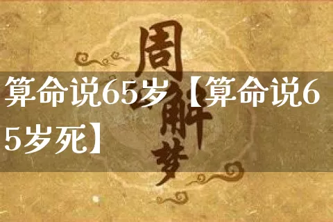 算命说65岁【算命说65岁死】_https://www.nbtfsb.com_周公解梦_第1张
