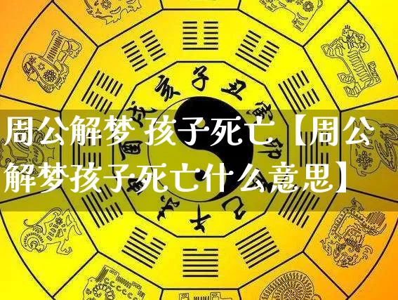 周公解梦 孩子死亡【周公解梦孩子死亡什么意思】_https://www.nbtfsb.com_五行风水_第1张