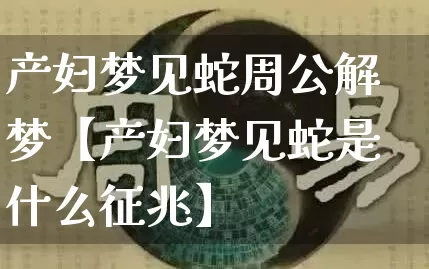 产妇梦见蛇周公解梦【产妇梦见蛇是什么征兆】_https://www.nbtfsb.com_八字算命_第1张