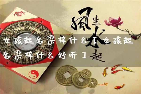 女孩起名梁梓什么【女孩起名梁梓什么好听】_https://www.nbtfsb.com_生肖星座_第1张