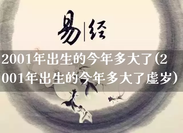 2001年出生的今年多大了(2001年出生的今年多大了虚岁)_https://www.nbtfsb.com_易经起名_第1张
