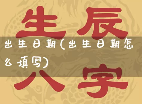 出生日期(出生日期怎么填写)_https://www.nbtfsb.com_易经起名_第1张