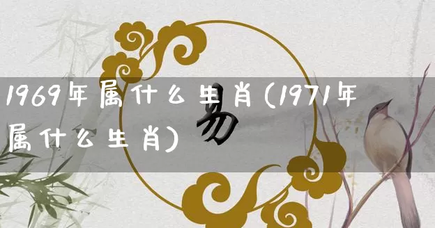 1969年属什么生肖(1971年属什么生肖)_https://www.nbtfsb.com_周公解梦_第1张