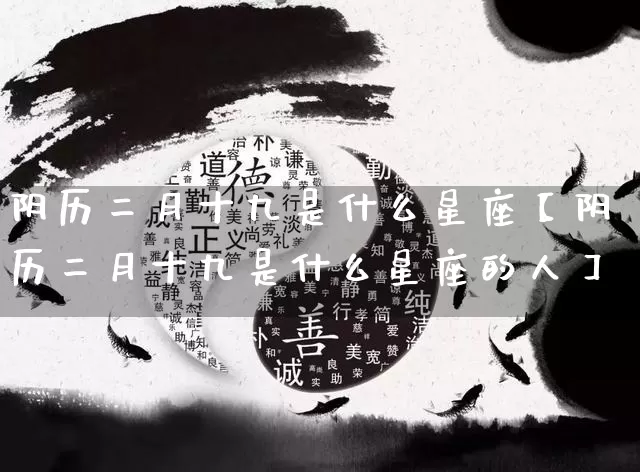 阴历二月十九是什么星座【阴历二月十九是什么星座的人】_https://www.nbtfsb.com_五行风水_第1张