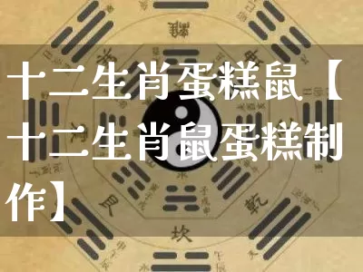 十二生肖蛋糕鼠【十二生肖鼠蛋糕制作】_https://www.nbtfsb.com_八字算命_第1张