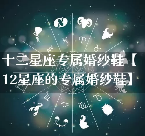 十二星座专属婚纱鞋【12星座的专属婚纱鞋】_https://www.nbtfsb.com_八字算命_第1张