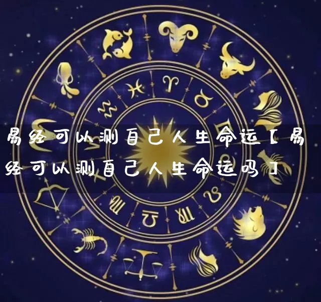 易经可以测自己人生命运【易经可以测自己人生命运吗】_https://www.nbtfsb.com_五行风水_第1张