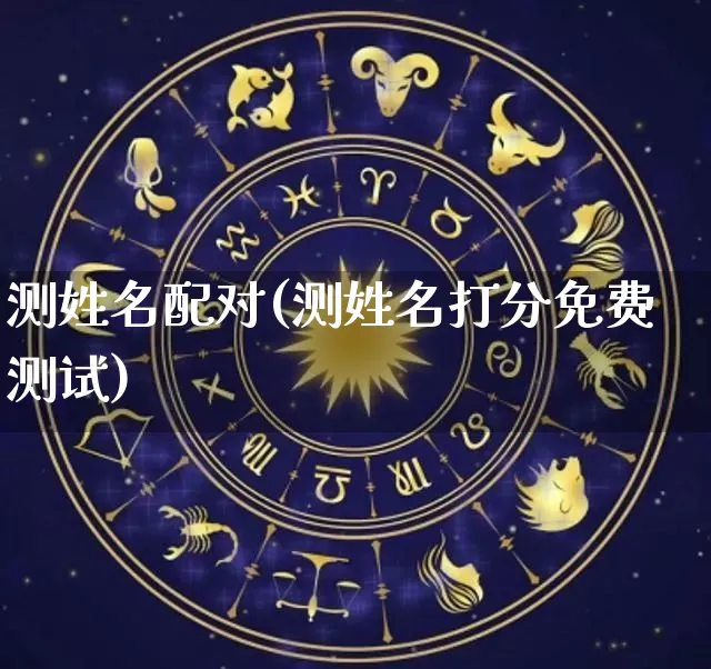 测姓名配对(测姓名打分免费测试)_https://www.nbtfsb.com_国学动态_第1张