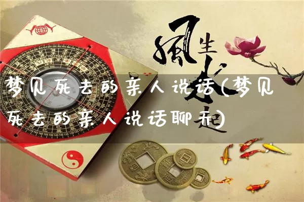 梦见死去的亲人说话(梦见死去的亲人说话聊天)_https://www.nbtfsb.com_国学动态_第1张