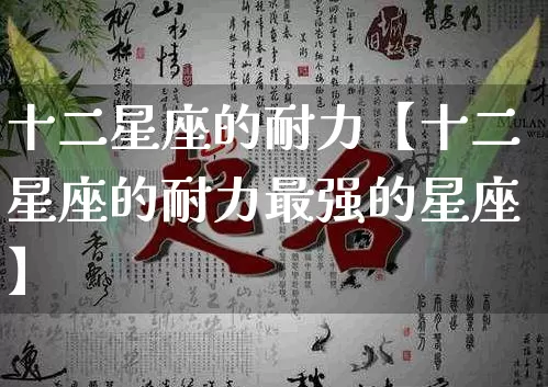 十二星座的耐力【十二星座的耐力最强的星座】_https://www.nbtfsb.com_生肖星座_第1张