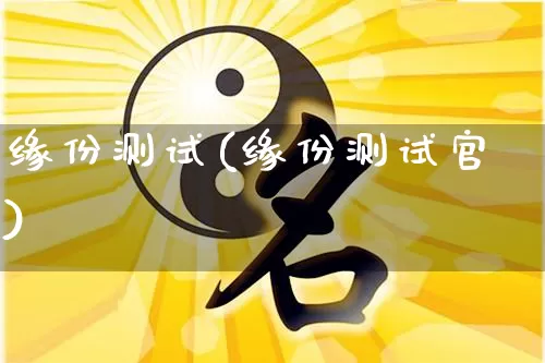 缘份测试(缘份测试官)_https://www.nbtfsb.com_五行风水_第1张