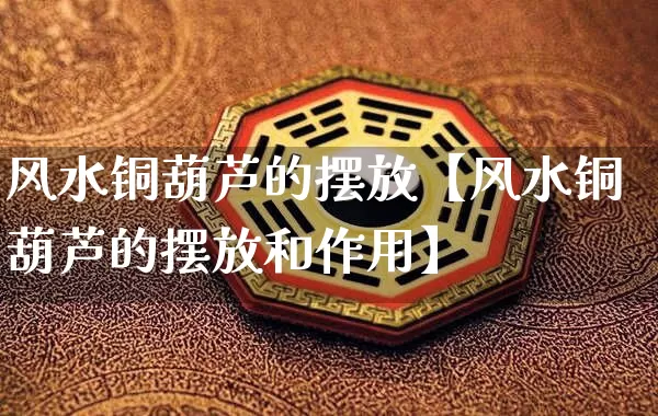 风水铜葫芦的摆放【风水铜葫芦的摆放和作用】_https://www.nbtfsb.com_生肖星座_第1张