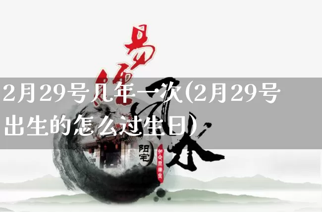 2月29号几年一次(2月29号出生的怎么过生日)_https://www.nbtfsb.com_国学动态_第1张