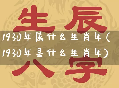 1930年属什么生肖年(1930年是什么生肖年)_https://www.nbtfsb.com_易经起名_第1张