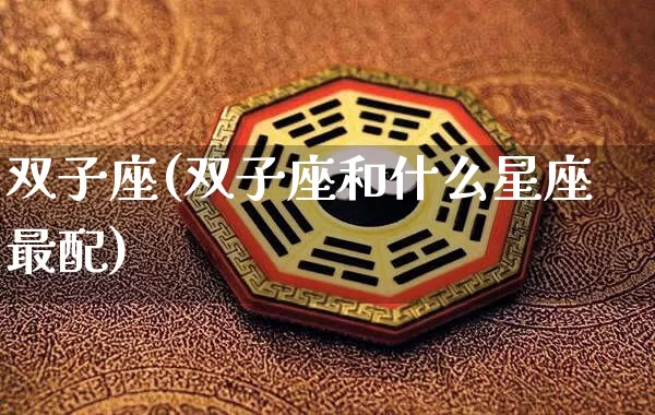 双子座(双子座和什么星座最配)_https://www.nbtfsb.com_周公解梦_第1张