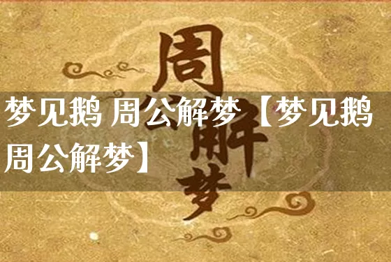 梦见鹅 周公解梦【梦见鹅周公解梦】_https://www.nbtfsb.com_八字算命_第1张