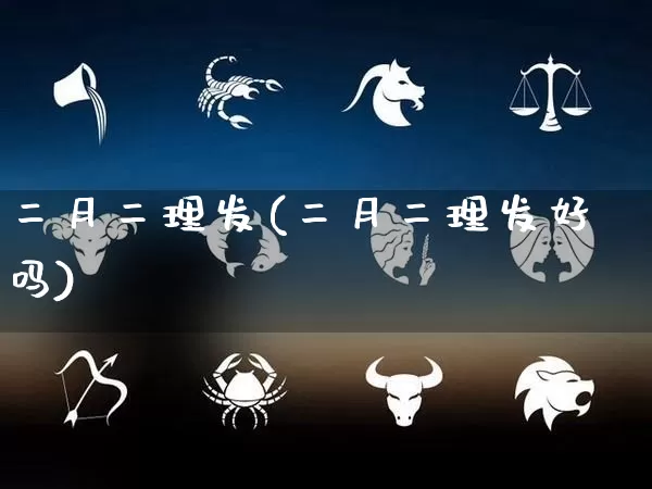 二月二理发(二月二理发好吗)_https://www.nbtfsb.com_道源国学_第1张