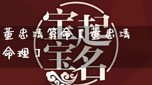 董忠清算命【董忠清命理】_https://www.nbtfsb.com_八字算命_第1张