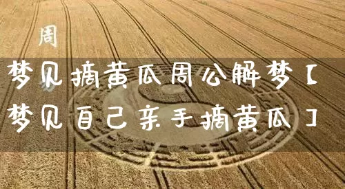 梦见摘黄瓜周公解梦【梦见自己亲手摘黄瓜】_https://www.nbtfsb.com_国学动态_第1张