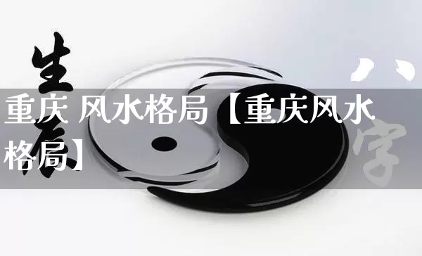 重庆 风水格局【重庆风水格局】_https://www.nbtfsb.com_生肖星座_第1张